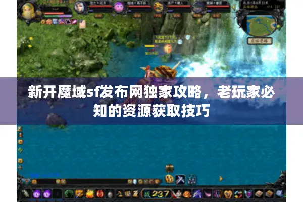 新开魔域sf发布网独家攻略，老玩家必知的资源获取技巧