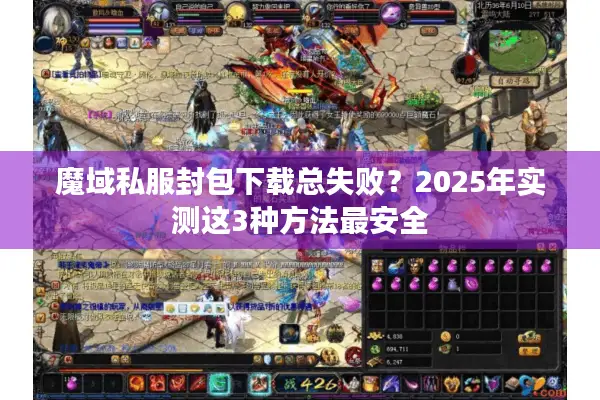 魔域私服封包下载总失败？2025年实测这3种方法最安全