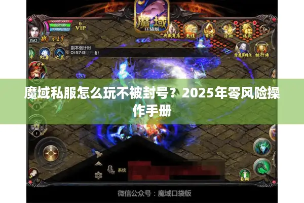 魔域私服怎么玩不被封号？2025年零风险操作手册