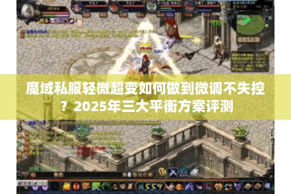 魔域私服轻微超变如何做到微调不失控？2025年三大平衡方案评测