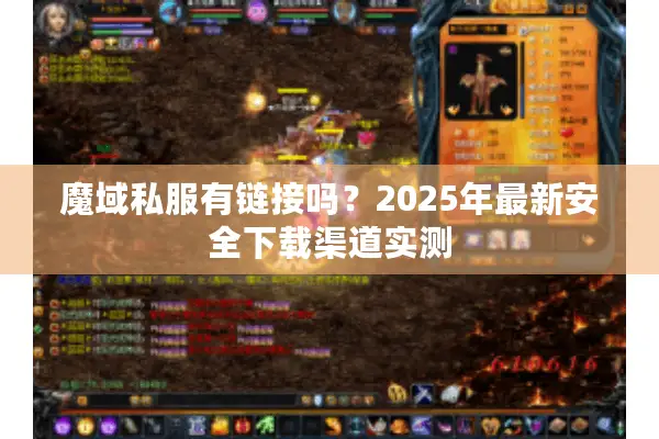 魔域私服有链接吗？2025年最新安全下载渠道实测
