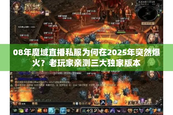 08年魔域直播私服为何在2025年突然爆火？老玩家亲测三大独家版本
