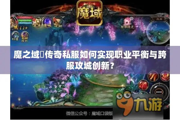 魔之域寵传奇私服如何实现职业平衡与跨服攻城创新？