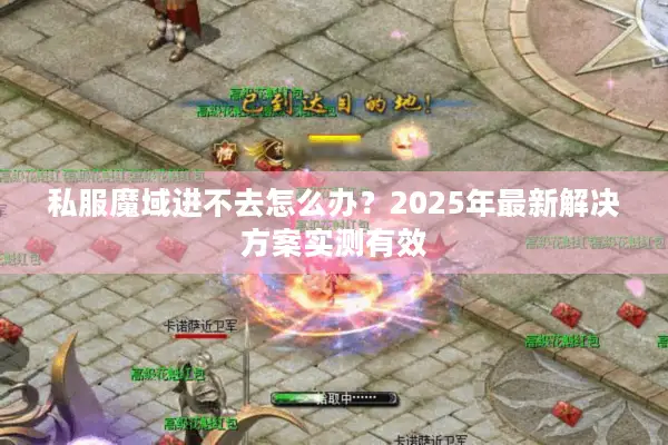 私服魔域进不去怎么办？2025年最新解决方案实测有效