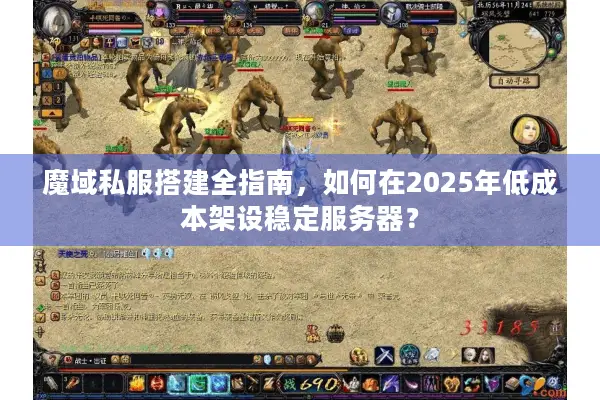 魔域私服搭建全指南，如何在2025年低成本架设稳定服务器？