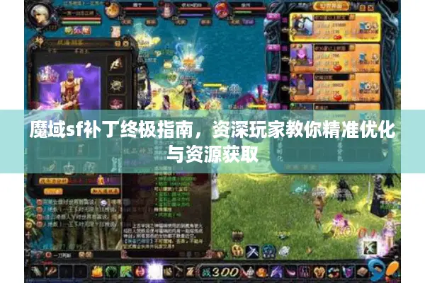 魔域sf补丁终极指南，资深玩家教你精准优化与资源获取