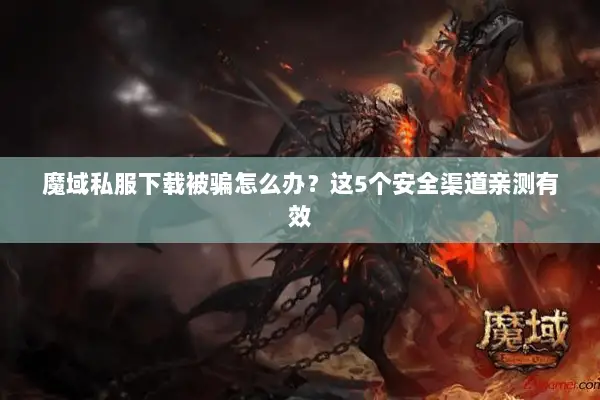 魔域私服下载被骗怎么办？这5个安全渠道亲测有效