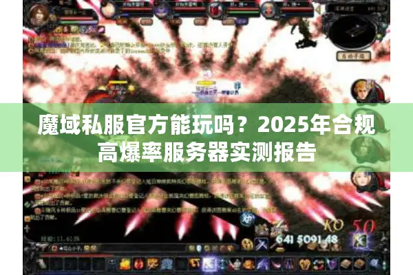 魔域私服官方能玩吗？2025年合规高爆率服务器实测报告
