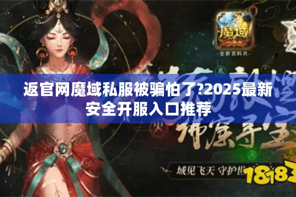 返官网魔域私服被骗怕了?2025最新安全开服入口推荐