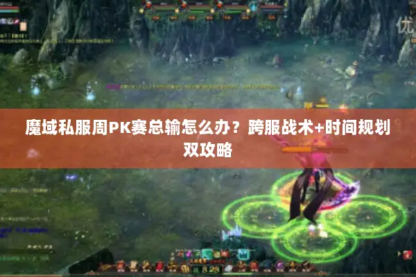 魔域私服周PK赛总输怎么办？跨服战术+时间规划双攻略