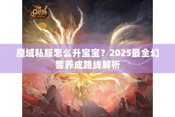 魔域私服怎么升宝宝？2025最全幻兽养成路线解析
