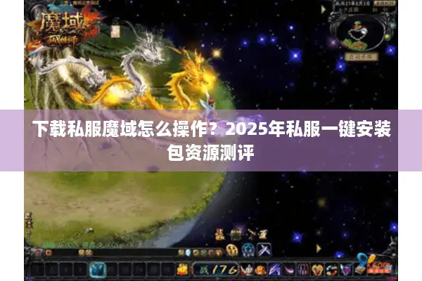 下载私服魔域怎么操作？2025年私服一键安装包资源测评