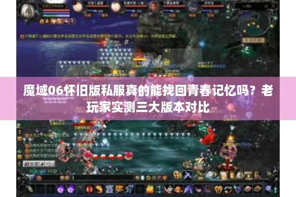 魔域06怀旧版私服真的能找回青春记忆吗?老玩家实测三大版本对比 魔域06怀旧版私服真的能找回青春记忆吗?老玩家实测三大版本对比