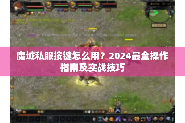 魔域私服按键怎么用？2024最全操作指南及实战技巧