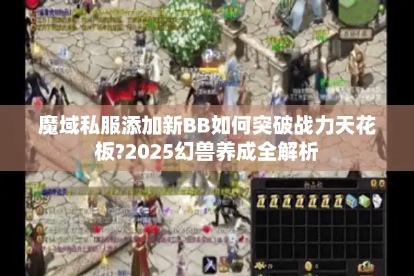魔域私服添加新BB如何突破战力天花板?2025幻兽养成全解析