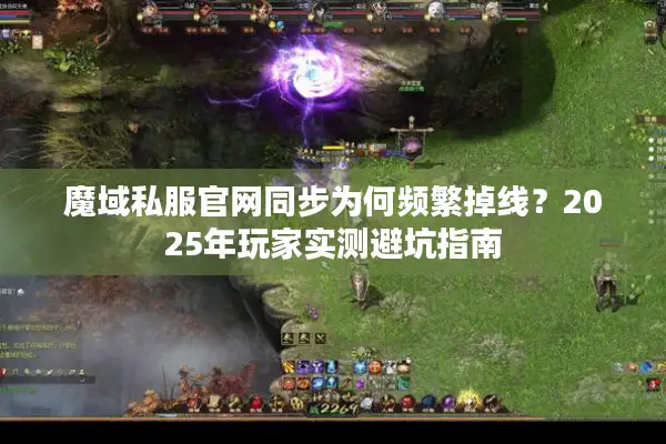 魔域私服官网同步为何频繁掉线？2025年玩家实测避坑指南