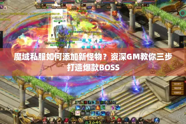 魔域私服如何添加新怪物？资深GM教你三步打造爆款BOSS