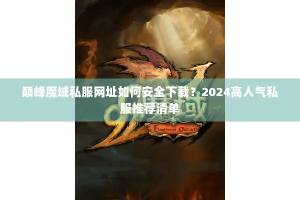 巅峰魔域私服网址如何安全下载?2024高人气私服推荐清单 巅峰魔域私服网址如何安全下载?2024高人气私服推荐清单