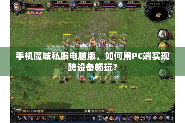 手机魔域私服电脑版，如何用PC端实现跨设备畅玩？