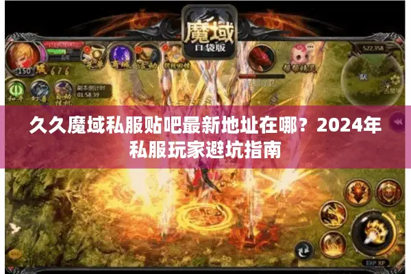 久久魔域私服贴吧最新地址在哪？2024年私服玩家避坑指南