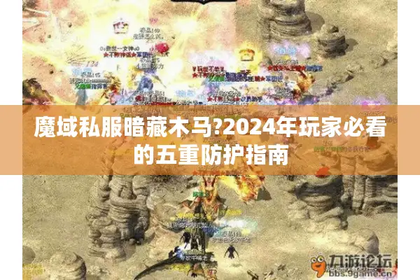 魔域私服暗藏木马?2024年玩家必看的五重防护指南