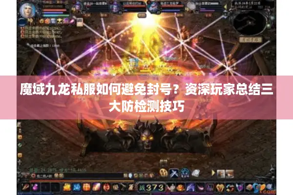 魔域九龙私服如何避免封号？资深玩家总结三大防检测技巧