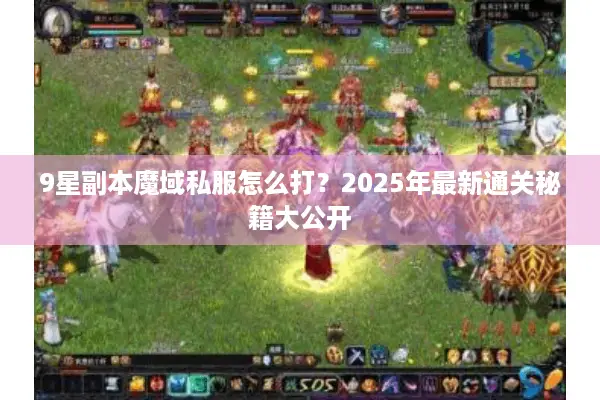 9星副本魔域私服怎么打？2025年最新通关秘籍大公开