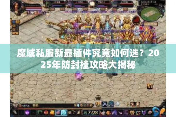 魔域私服新最插件究竟如何选？2025年防封挂攻略大揭秘