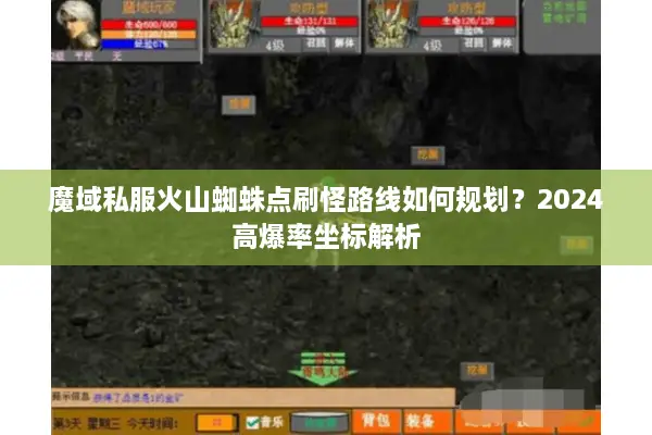 魔域私服火山蜘蛛点刷怪路线如何规划？2024高爆率坐标解析