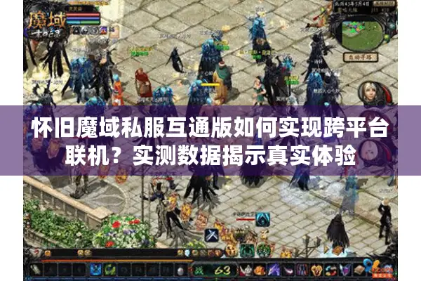 怀旧魔域私服互通版如何实现跨平台联机？实测数据揭示真实体验