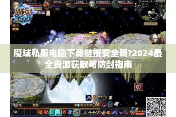 魔域私服电脑下载链接安全吗?2024最全资源获取与防封指南