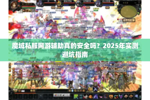 魔域私服网游辅助真的安全吗？2025年实测避坑指南