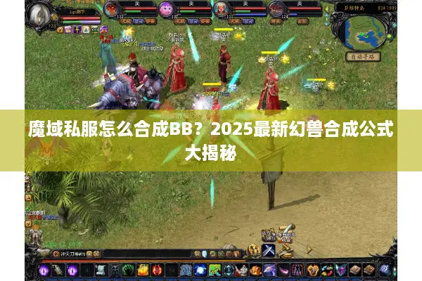 魔域私服怎么合成BB？2025最新幻兽合成公式大揭秘
