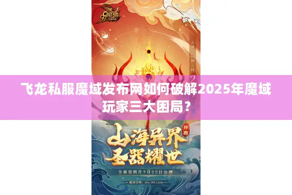 飞龙私服魔域发布网如何破解2025年魔域玩家三大困局？