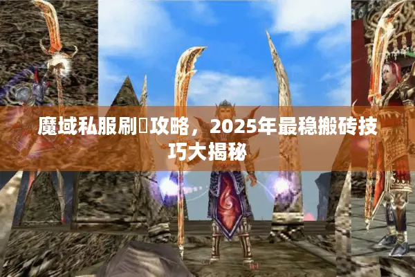 魔域私服刷錢攻略，2025年最稳搬砖技巧大揭秘