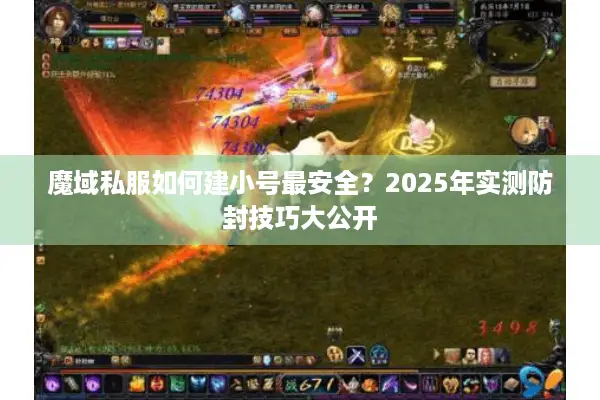 魔域私服如何建小号最安全？2025年实测防封技巧大公开