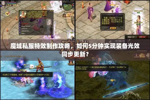 魔域私服特效制作攻略,如何5分钟实现装备光效同步更新? 魔域私服特效制作攻略,如何5分钟实现装备光效同步更新?