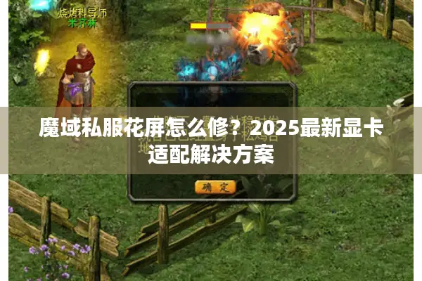 魔域私服花屏怎么修？2025最新显卡适配解决方案