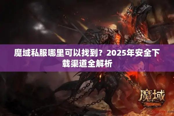 魔域私服哪里可以找到？2025年安全下载渠道全解析