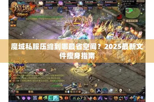 魔域私服压缩到哪最省空间？2025最新文件瘦身指南