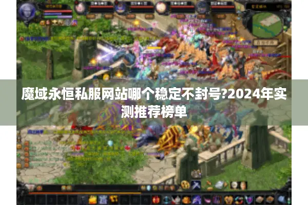 魔域永恒私服网站哪个稳定不封号?2024年实测推荐榜单