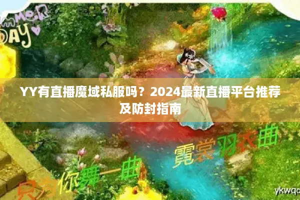 YY有直播魔域私服吗？2024最新直播平台推荐及防封指南