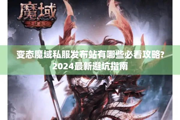 变态魔域私服发布站有哪些必看攻略?2024最新避坑指南