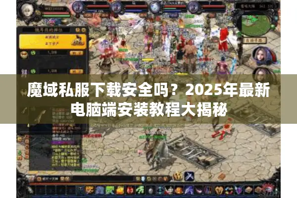 魔域私服下载安全吗？2025年最新电脑端安装教程大揭秘