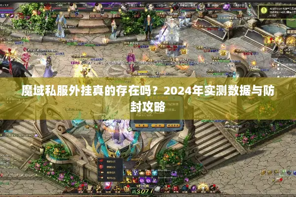 魔域私服外挂真的存在吗？2024年实测数据与防封攻略