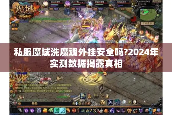 私服魔域洗魔魂外挂安全吗?2024年实测数据揭露真相