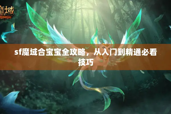 sf魔域合宝宝全攻略，从入门到精通必看技巧