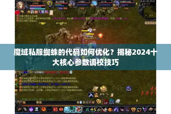 魔域私服蜘蛛的代码如何优化?揭秘2024十大核心参数调校技巧 魔域私服蜘蛛的代码如何优化?揭秘2024十大核心参数调校技巧