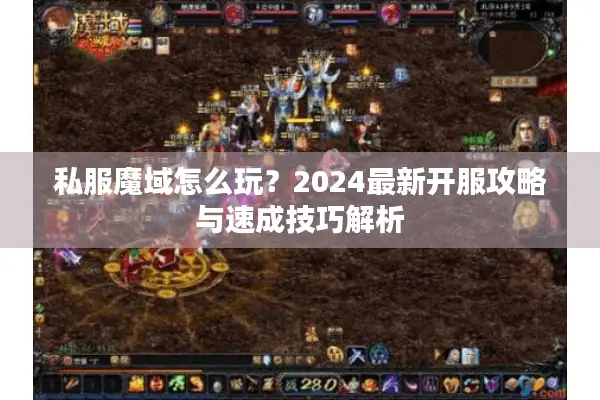 私服魔域怎么玩？2024最新开服攻略与速成技巧解析