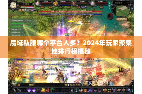 魔域私服哪个平台人多？2024年玩家聚集地排行榜揭秘